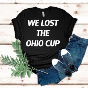 We Lost The Ohio Cup Shirt