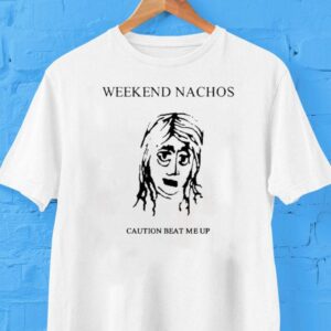 Weekend Nachos Caution Beat Me Up Shirt