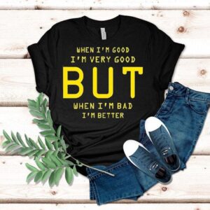 When I’m Good I’m Very Good But When I’m Bad I’m Better Shirt