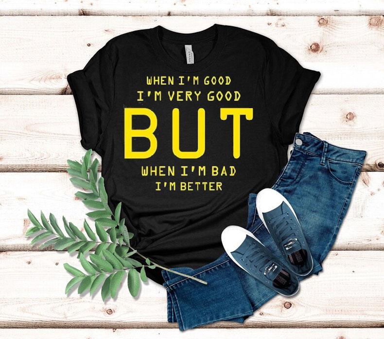 When I’m Good I’m Very Good But When I’m Bad I’m Better Shirt When I’m Good I’m Very Good But When I’m Bad I’m Better Shirt