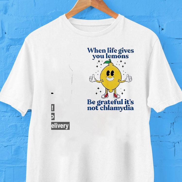 When Life Gives You Lemons Be Grateful It’s Not Chlamydia Shirt When Life Gives You Lemons Be Grateful It’s Not Chlamydia Shirt