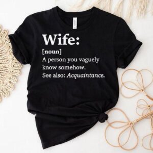 Wife Dictionary Definition A Person Vaguely Know Somehow See Also Acquaintance Shirt