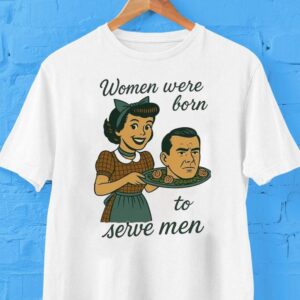Women Were Born To Serve Men Head Shirt
