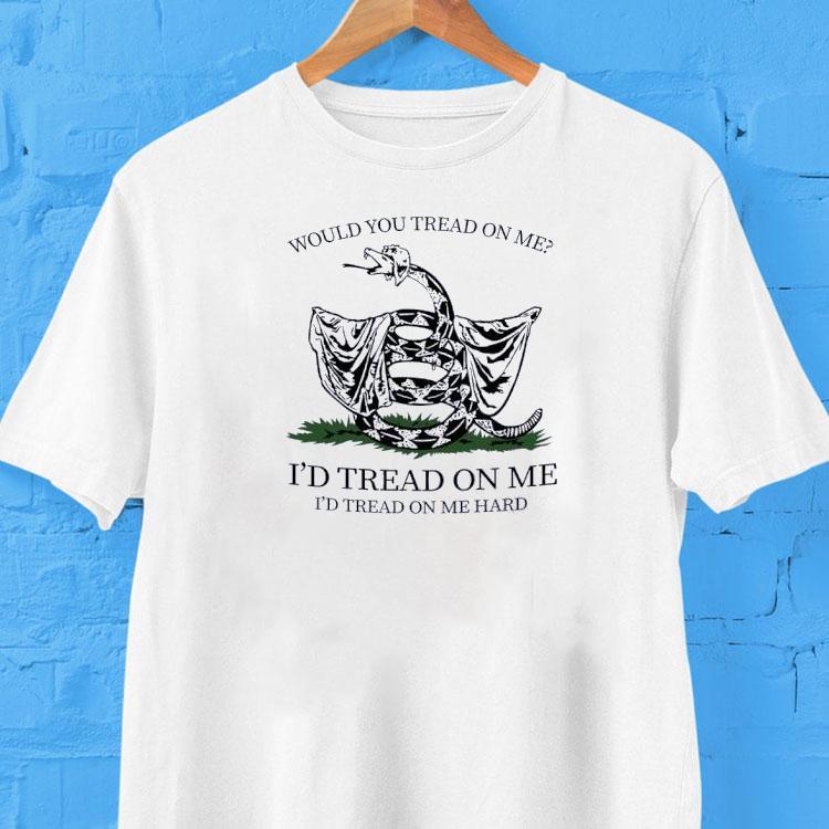 Would You Tread On Me I’d Tread On Me I’d Tread On Me Hard Shirt Would You Tread On Me I’d Tread On Me I’d Tread On Me Hard Shirt