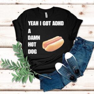 Yeah I Got Adhd A Damn Hot Dog Shirt