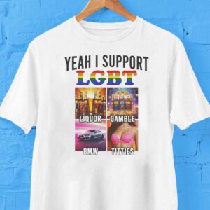 Yeah I Support Lgbt Liquor Gamble Bmw Titties Shirt Yeah I Support Lgbt Liquor Gamble Bmw Titties Shirt