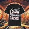 You Can’t Elect A Clown And Then Get Angry When The Circus Comes To Town Shirt