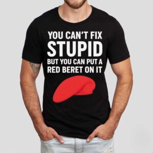 You Can’t Fix Stpid But You Can Put A Red Beret On It Shirt You Can’t Fix Stpid But You Can Put A Red Beret On It Shirt