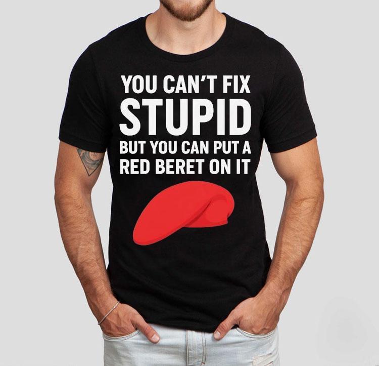 You Can’t Fix Stpid But You Can Put A Red Beret On It Shirt You Can’t Fix Stpid But You Can Put A Red Beret On It Shirt