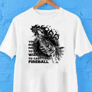 You Don’t Need To Be A Wizard To Cast A Fireball Shirt