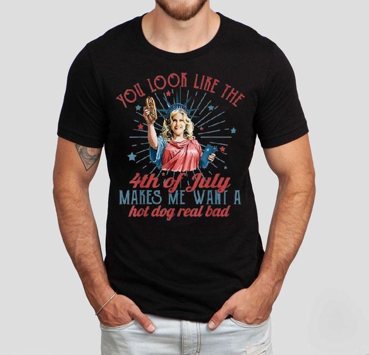 You Look Like The Happy 4th Of July Makes Me Want A Hot Dog Real Bad America Shirt You Look Like The Happy 4th Of July Makes Me Want A Hot Dog Real Bad America Shirt