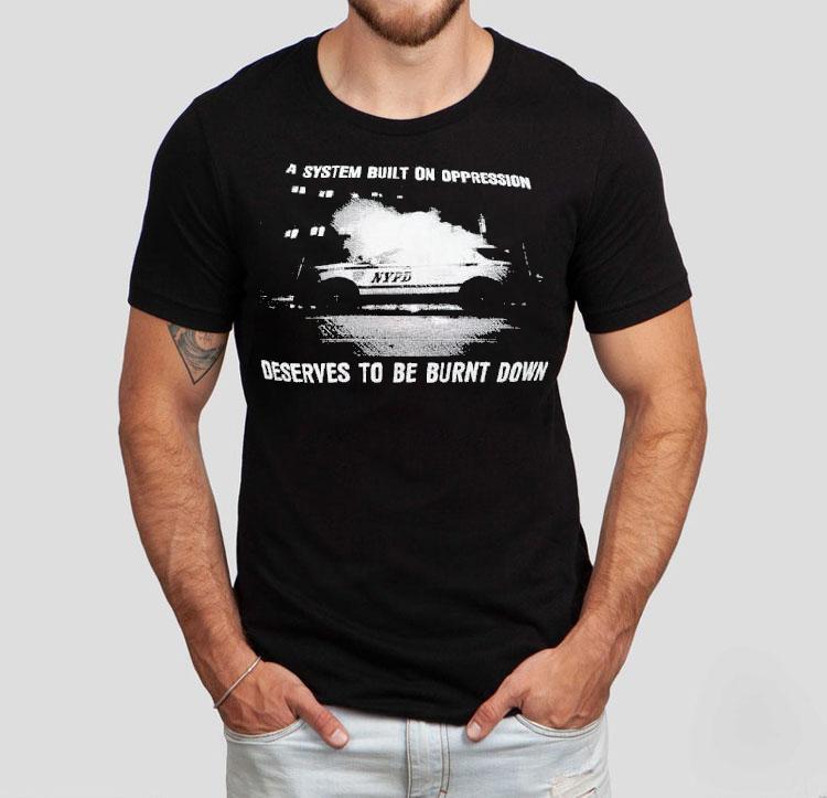 A System Built On Oppression Deserves To Be Burnt Down Shirt A System Built On Oppression Deserves To Be Burnt Down Shirt