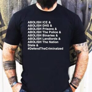 Abolish Ice Abolish Dhs Abolish Prisons Abolish The Police Abolish Binaries Abolish Landlords And Abolish The Nation Sate Defend The Criminalzed Shirt