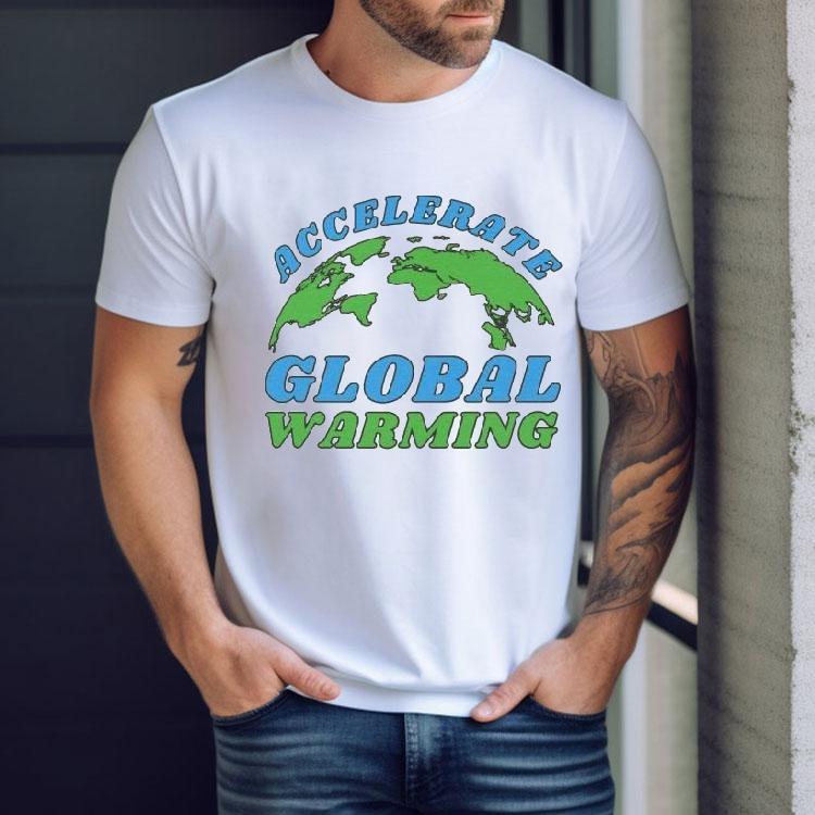 Accelerate Global Warming Shirt Accelerate Global Warming Shirt