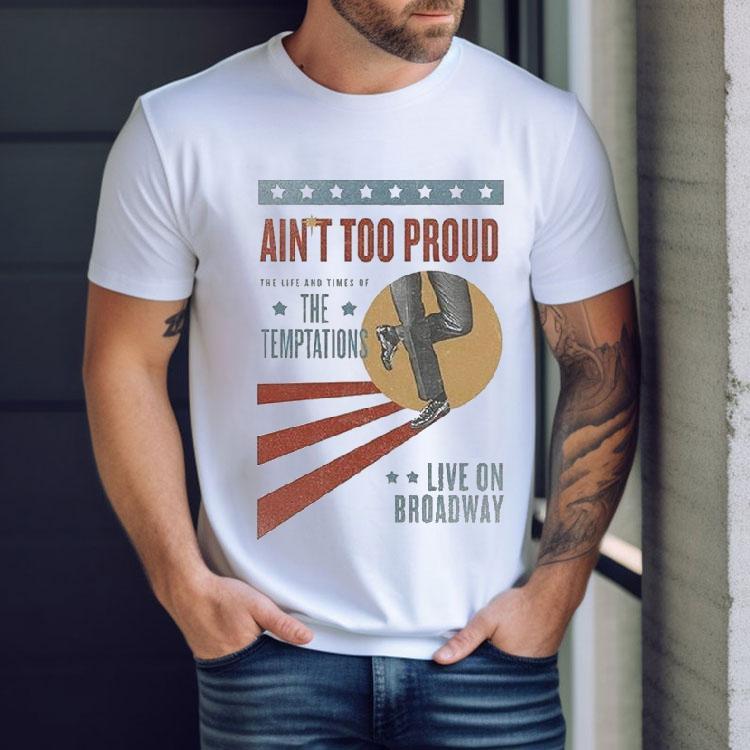 Ain’t Too Proud The Life And Times Of The Temptations Live On Broadway Shirt Ain’t Too Proud The Life And Times Of The Temptations Live On Broadway Shirt
