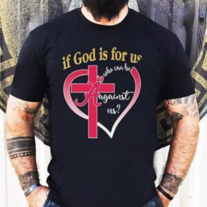 Alabama Crimson Tide If God Is For Us Who Can Be Against Us Heart Shirt