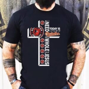 All I Need Today Is A Little Bit Of Baltimore Orioles And A Whole Lot Of Jesus Shirt