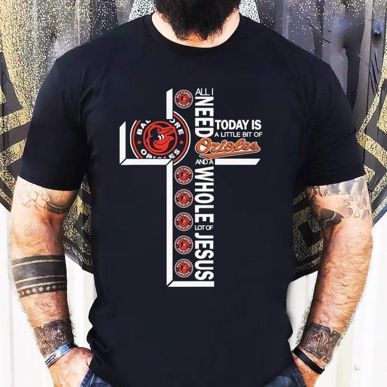 All I Need Today Is A Little Bit Of Baltimore Orioles And A Whole Lot Of Jesus Shirt All I Need Today Is A Little Bit Of Baltimore Orioles And A Whole Lot Of Jesus Shirt