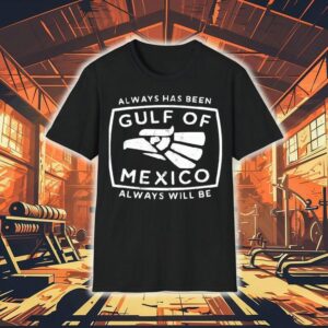 Always Has Been Gulf Of Mexico Always Will Be Shirt
