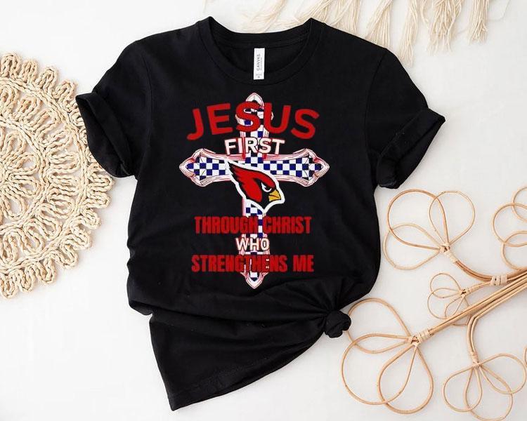 Arizona Cardinals Jesus First Through Christ Who Strengthens Me Shirt Arizona Cardinals Jesus First Through Christ Who Strengthens Me Shirt