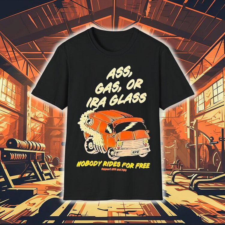 Ass Gas Or Ira Glass Nobody Rides For Free Shirt Ass Gas Or Ira Glass Nobody Rides For Free Shirt