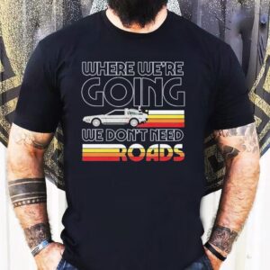 Back To The Future The Musical Don’t Need Roads Shirt