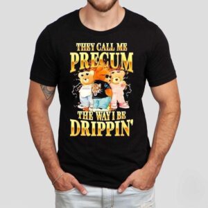 Bears They Call Me Precum The Way I Be Drippin' Shirt 1 Bears They Call Me Precum The Way I Be Drippin Tshirt