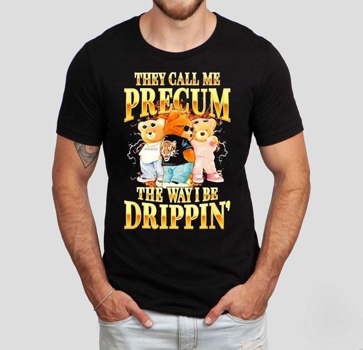Bears They Call Me Precum The Way I Be Drippin’ Shirt Bears They Call Me Precum The Way I Be Drippin’ Shirt