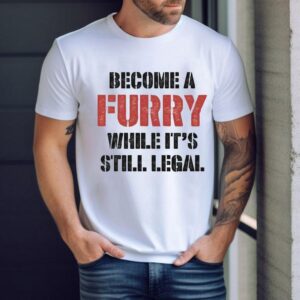 Become A Furry While It’s Still Legal Shirt