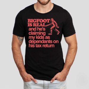Bigfoot Is Real And He’s Claiming My Kids As Dependants On His Tax Return Shirt