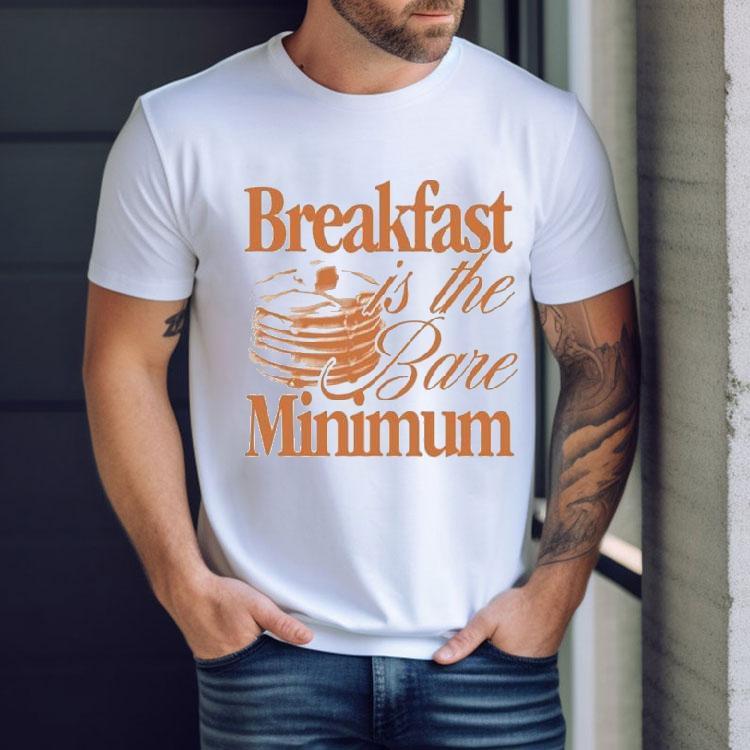 Breakfast Is The Bare Minimum Shirt Breakfast Is The Bare Minimum Shirt