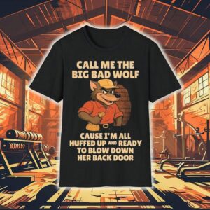 Call Me The Big Bad Wolf Cause I’m All Puffed Up And Ready To Blow Down Her Back Door Shirt