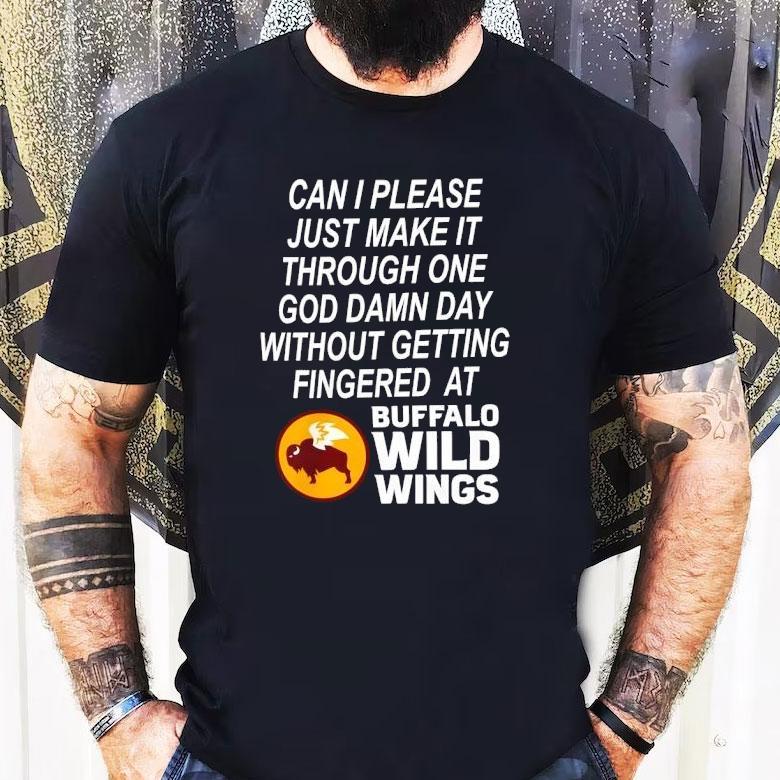 Can I Please Just Make It Through One Goddamn Day Without Getting Fingered At Buffalo Wild Wings Shirt Can I Please Just Make It Through One Goddamn Day Without Getting Fingered At Buffalo Wild Wings Shirt