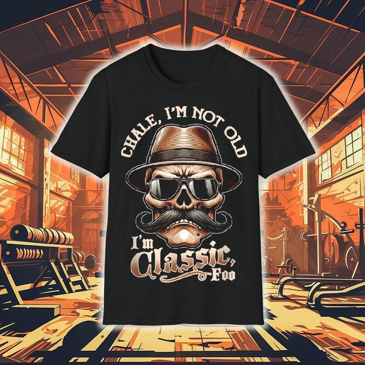 Chale Im Not Old I’m Classic Foo Skull Shirt Chale Im Not Old I’m Classic Foo Skull Shirt