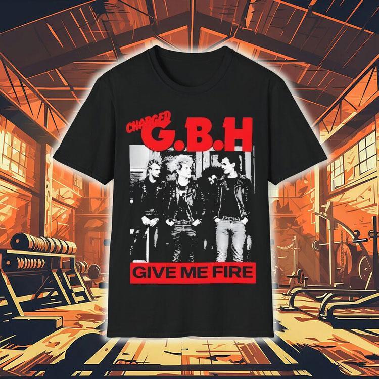 Charged Gbh Give Me Fire Shirt Charged Gbh Give Me Fire Shirt