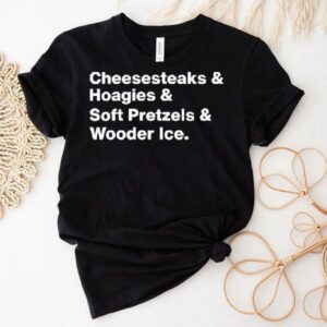 Cheesesteaks Hoagies Soft Pretzels And Wooder Ice Shirt