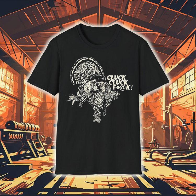 Cluck Cluck Fuck Turkey Shirt Cluck Cluck Fuck Turkey Shirt