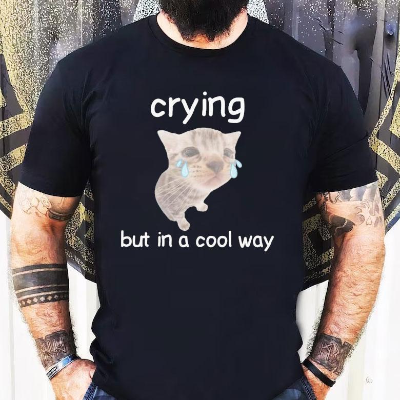 Crying But In A Cool Way Cat Shirt Crying But In A Cool Way Cat Shirt