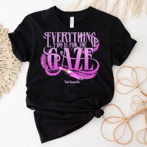 Death Becomes Her Everything I Do Is For The Gaze Shirt