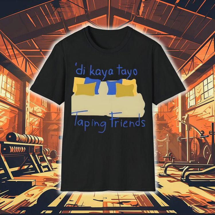 Di Kaya Tayo Taping Friends Shirt Di Kaya Tayo Taping Friends Shirt