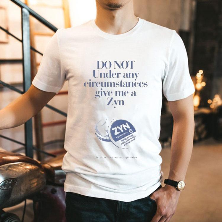Do Not Under Any Circumstances Give Me A Zyn Thank You For Your Cooperation Shirt Do Not Under Any Circumstances Give Me A Zyn Thank You For Your Cooperation Shirt