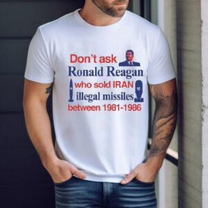 Don’t Ask Ronald Reagan Who Sold Iran Illegal Missiles Between 1981 1986 Contra Shirt