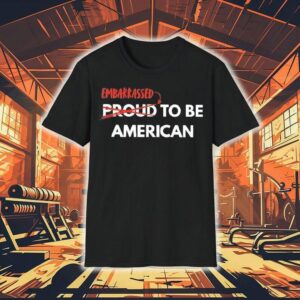 Embarrassed Not Proud To Be American Shirt