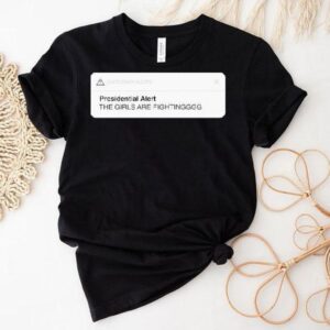 Emergency Alerts Presidential Alert The Girls Are Fighting Shirt