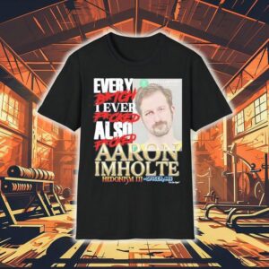 Every Btch I Ever Fcked Also Fcked Aaron Imholte Hedonism Iii Shirt