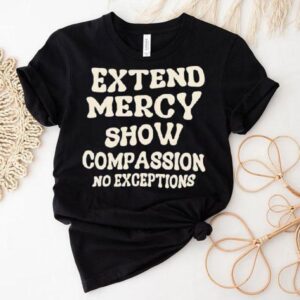 Extend Mercy Show Compassion No Exceptions Shirt