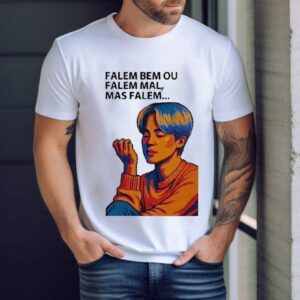 Falem Bem Ou Falem Mal Mas Falem Shirt