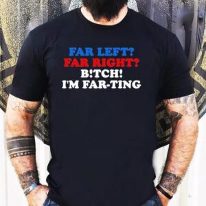 Far Left Far Right Bitch I’m Far-ting Shirts
