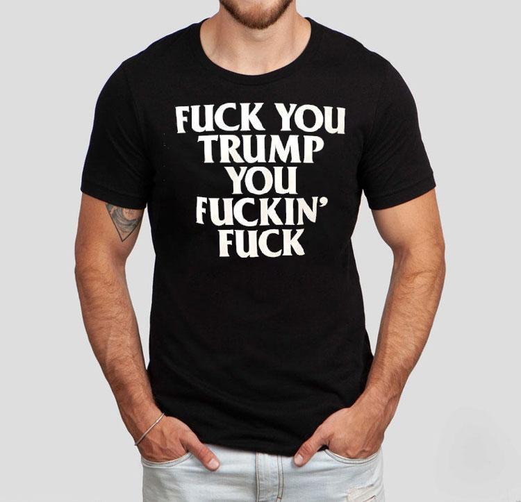 Fck You Trump You Fckin’ Fck Shirt Fck You Trump You Fckin’ Fck Shirt