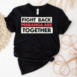 Fight Back Maranga Ake Together Shirt